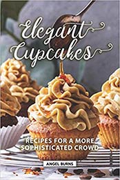 Elegant Cupcakes Recipes for A More Sophisticated Crowd by Angel Burns