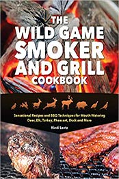 The Wild Game Smoker and Grill Cookbook by Kindi Lantz