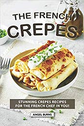 The French Crepes Cookbook by Angel Burns