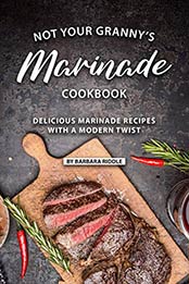 Not Your Granny’s Marinade Cookbook by Barbara Riddle