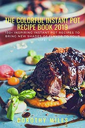The Colorful Instant Pot Recipe Book 2019 by Dorothy Mills