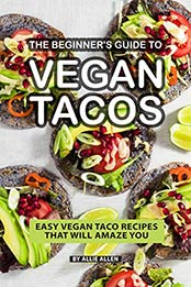The Beginner's Guide to Vegan Tacos by Allie Allen