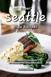 Super Seattle Style Recipes by Barbara Riddle [EPUB: B07W13Y3X4]