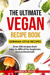 The Ultimate Vegan Recipe Book - German-Style Recipes by Jonathan M. Hiemer 
