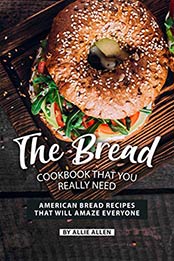 The Bread Cookbook That You Really Need by Allie Allen
