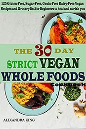 The 30 day Strict Vegan Whole Foods Cookbook by Alixandra King