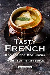Tasty French Recipes for Beginners by Allie Allen