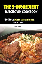The 5-Ingredient Dutch Oven Cookbook by Ruth Cook [EPUB: B07WQP244V]