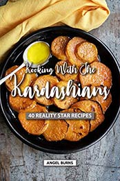 Kooking with the Kardashians: 40 Reality Star Recipes by Angel Burns