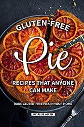 Gluten-Free Pie Recipes That Anyone Can Make by Allie Allen