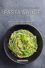 The Top Pick Vegetarian Pasta Sauce Cookbook by Valeria Ray [AZW3: 1078281696]