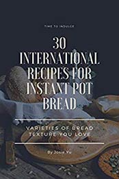 30 International Recipes for Instant Pot Bread by Josie Yu
