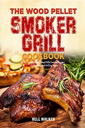 The Wood Pellet Smoker Grill Cookbook by Nell Walker [EPUB: 1692183397]