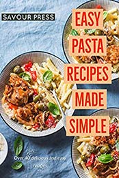 Easy Pasta Recipes Made Simple by SAVOUR PRESS