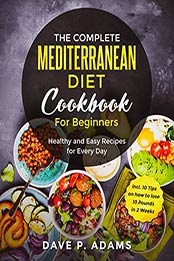 The Complete Mediterranean Diet Cookbook For Beginners by Dave P. Adams