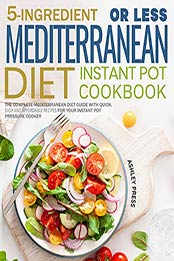 5-Ingredient or less Mediterranean Diet Instant Pot Cookbook by Ashley Press