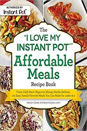 The "I Love My Instant Pot®" Affordable Meals Recipe Book by Aileen Clark