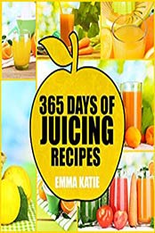 365 Days of Juicing Recipes by Emma Katie [AZW3: 1539581403]