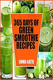 365 Days of Green Smoothie Recipes by Emma Katie [AZW3: 1539581454]