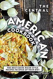 The Central American Cookbook by Angel Burns