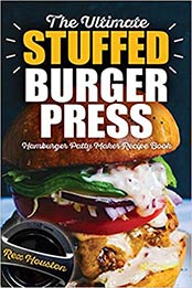 The Ultimate Stuffed Burger Press Hamburger Patty Maker Recipe Book (Volume 1) by Rex Houston