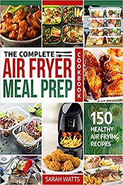 The Complete Air Fryer Meal Prep Cookbook by Sarah Watts