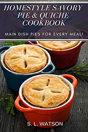 Homestyle Savory Pie & Quiche Cookbook by S. L. Watson