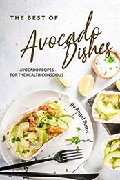 The Best of Avocado Dishes by Angel Burns