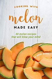 Cooking with Melon Made Easy by Angel Burns