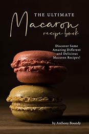 THE ULTIMATE MACARON RECIPE BOOK by Anthony Boundy