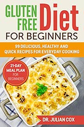 Gluten Free Diet for Beginners: 99 Delicious, Healthy and Quick Recipes for Every Day Cooking. 21-Day Meal Plan for Beginners by Dr. Julian Cox [EPUB: B07Z447LDC]