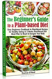 The Beginner's Guide to a Plant-based Diet by Thomas O’Neal [EPUB: B07Z6CK8XY]