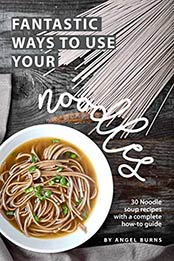 Fantastic Ways to Use Your Noodles by Angel Burns