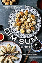 Bring Cantonese Cuisine into Your Home With Dim Sum Cookbook by Molly Mills