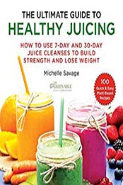 The Ultimate Guide to Healthy Juicing by Michelle Savage