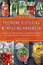 The Home Distilling and Infusing Handbook, Second Edition: Make Your Own Whiskey & Bourbon Blends, Infused Spirits, Cordials & Liqueurs by Matthew Teacher [EPUB: 1604335351]