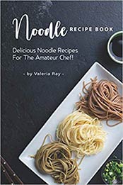 Noodle Recipe Book by Valeria Ray