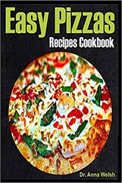 Easy Pizzas Recipes Cookbook by Dr. Anna Welsh