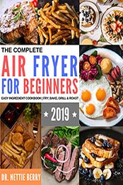 The Complete Air Fryer Cookbook for Beginners by Dr Nettie Berry