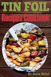 Tin Foil Recipes Cookbook by Dr. Anna Welsh [PDF: B07ZWMH67H]