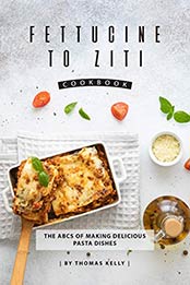 Fettucine to Ziti Cookbook by Thomas Kelly [EPUB: B0811VJB3V]