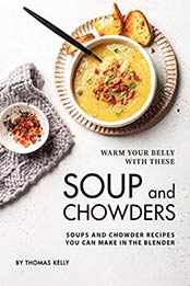 Warm Your Belly With These Soup And Chowders by Thomas Kelly [EPUB: B0811WZRW8]