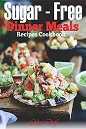 Sugar-Free Dinner Meals Recipes Cookbook by Chloe Duff