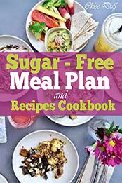 Sugar-Free Meal Plan and Recipes Cookbook by Chloe Duff