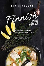 The Ultimate Finnish Cooking Experience by Valeria Ray [EPUB: B081FC5DHK]