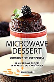 Microwave Dessert Cookbook for Busy People by Allie Allen [EPUB: 1690086025]