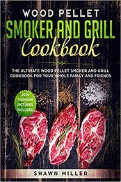 Wood Pellet Smoker And Grill Cookbook by Shawn Miller