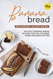 The Banana Bread Beginners Guide Book by Angel Burns [EPUB: 1695702174]