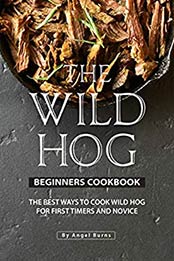 The Wild Hog Beginners Cookbook by Angel Burns