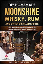 DIY Homemade Moonshine, Whisky, Rum, and Other Distilled Spirits by Richard Armstrong [EPUB: 1697147585]